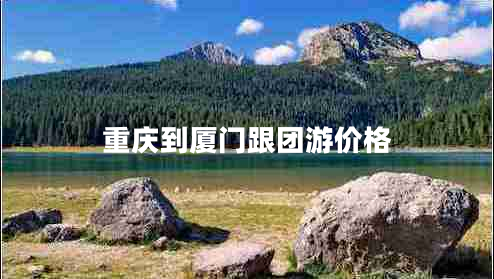 重慶到廈門(mén)跟團游價(jià)格