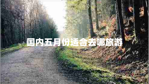 國內五月份適合去哪旅游