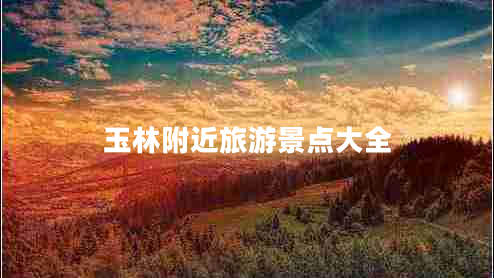 玉林附近旅游景點(diǎn)大全