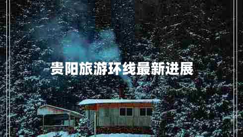 貴陽(yáng)旅游環(huán)線(xiàn)最新進(jìn)展