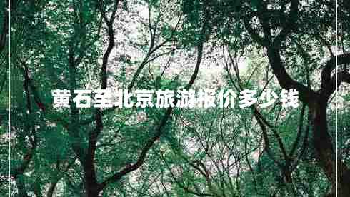黃石至北京旅游報價(jià)多少錢(qián)