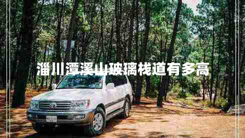 淄川潭溪山玻璃棧道有多高
