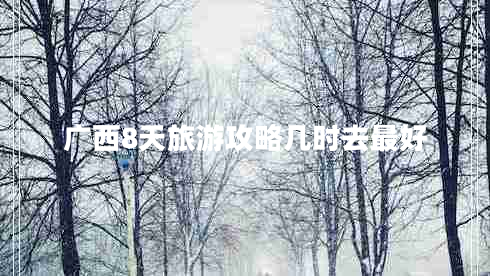 廣西8天旅游攻略幾時去最好