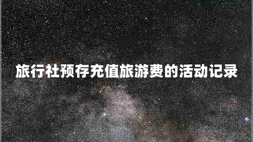 旅行社預存充值旅游費的活動記錄