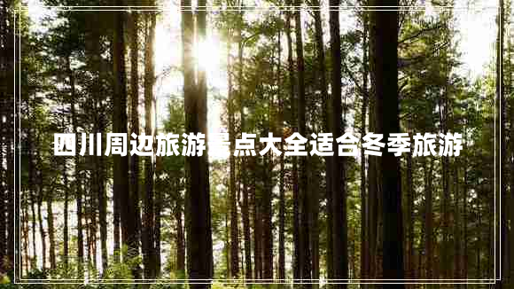 四川周邊旅游景點大全適合冬季旅游
