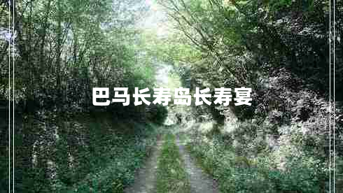 巴馬長(zhǎng)壽島長(zhǎng)壽宴