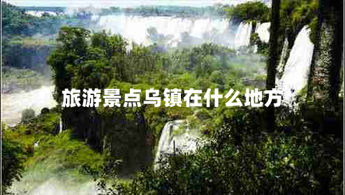 旅游景點(diǎn)烏鎮(zhèn)在什么地方