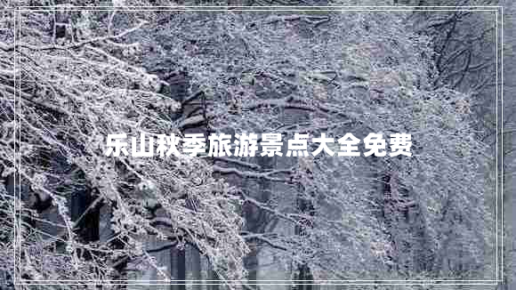 樂山秋季旅游景點大全免費