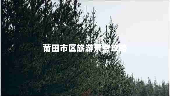 莆田市區(qū)旅游景點(diǎn)攻略