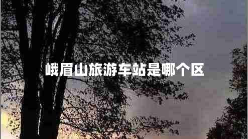 峨眉山旅游車站是哪個區(qū)