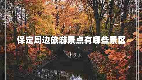 保定周邊旅游景點(diǎn)有哪些景區