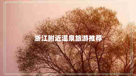 浙江附近溫泉旅游推薦