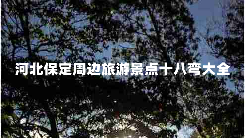 河北保定周邊旅游景點十八彎大全