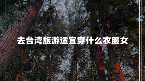 去臺(tái)灣旅游適宜穿什么衣服女