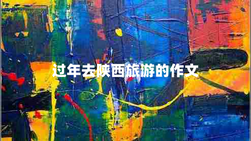 過年去陜西旅游的作文
