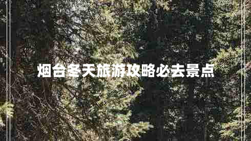 煙臺冬天旅游攻略必去景點