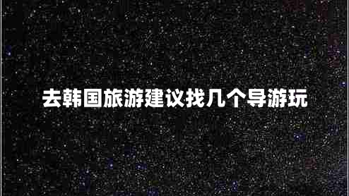 去韓國旅游建議找幾個(gè)導游玩