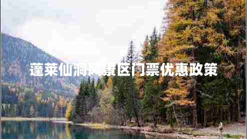 蓬萊仙洞風景區(qū)門票優(yōu)惠政策