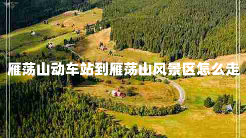 雁蕩山動車站到雁蕩山風景區(qū)怎么走