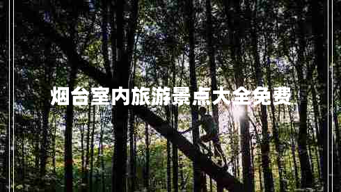 煙臺(tái)室內(nèi)旅游景點(diǎn)大全免費(fèi)