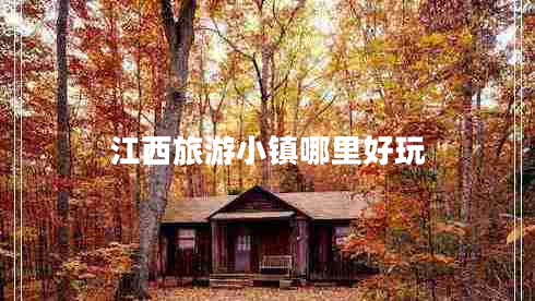 江西旅游小鎮(zhèn)哪里好玩