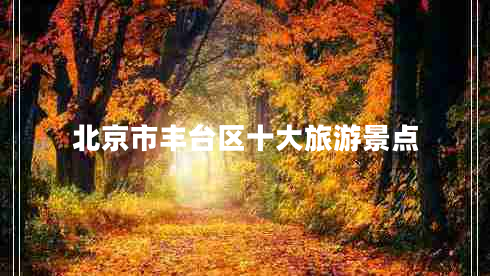 北京市豐臺區十大旅游景點(diǎn)