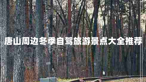 唐山周邊冬季自駕旅游景點(diǎn)大全推薦