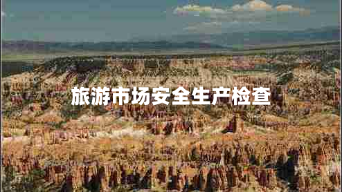 旅游市場安全生產(chǎn)檢查