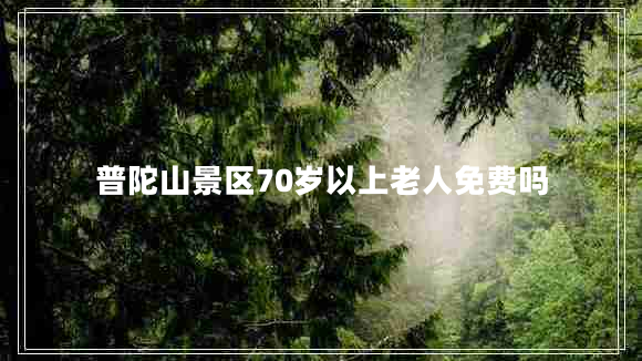 普陀山景區70歲以上老人免費嗎