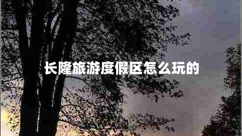 長隆旅游度假區(qū)怎么玩的