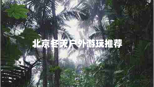 北京冬天戶(hù)外游玩推薦