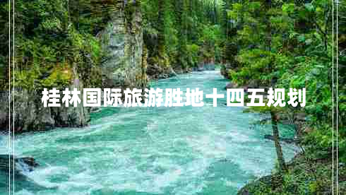 桂林國(guó)際旅游勝地十四五規(guī)劃