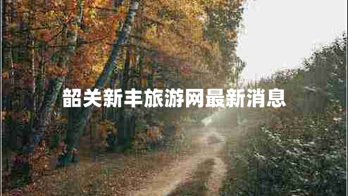 韶關(guān)新豐旅游網(wǎng)最新消息