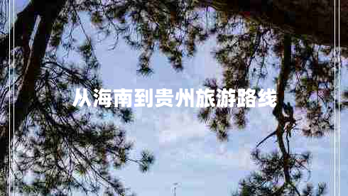 從海南到貴州旅游路線(xiàn)