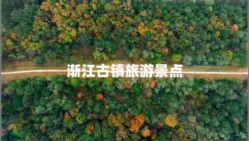 漸江古鎮(zhèn)旅游景點