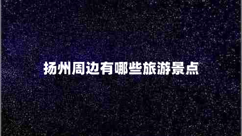 揚州周邊有哪些旅游景點