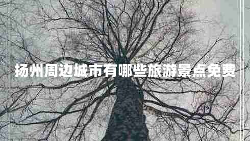 揚州周邊城市有哪些旅游景點免費