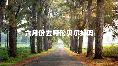 六月份去呼倫貝爾好嗎