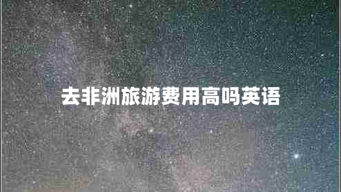 去非洲旅游費用高嗎英語
