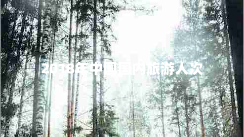 2018年中國(guó)國(guó)內(nèi)旅游人次