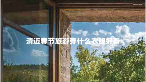 清邁春節旅游穿什么衣服好看