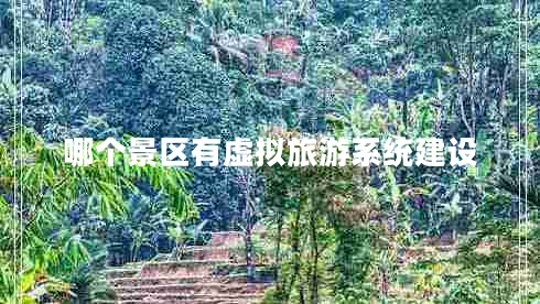 哪個景區(qū)有虛擬旅游系統(tǒng)建設(shè)
