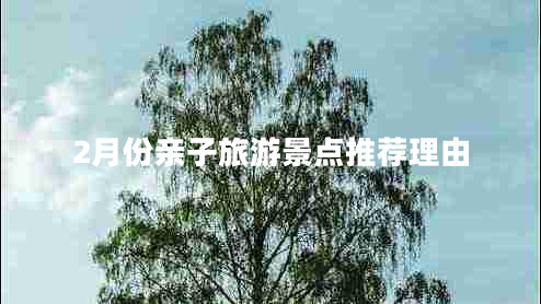 2月份親子旅游景點推薦理由