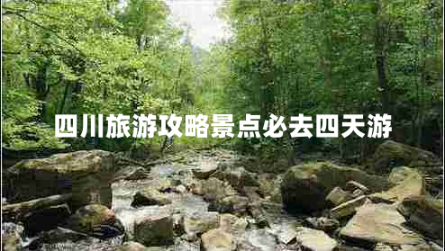 四川旅游攻略景點必去四天游