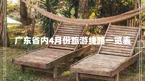 廣東省內4月份旅游線路一覽表