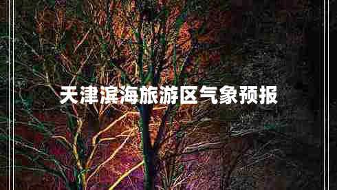 天津?yàn)I海旅游區(qū)氣象預(yù)報
