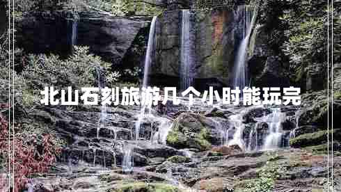 北山石刻旅游幾個小時能玩完