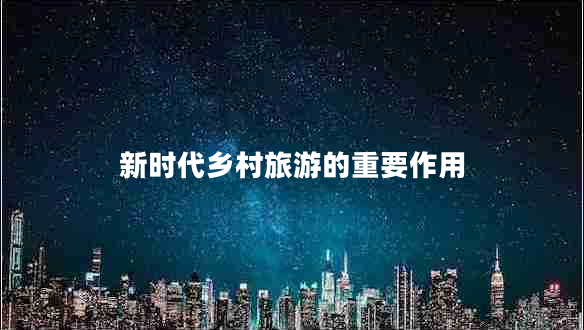 新時(shí)代鄉村旅游的重要作用