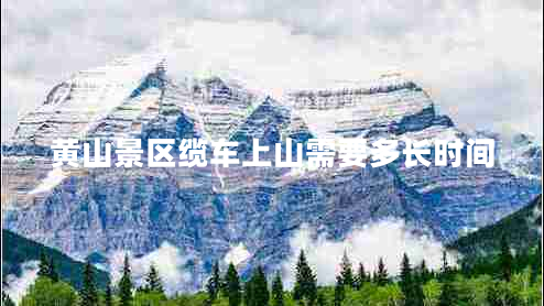 黃山景區纜車(chē)上山需要多長(cháng)時(shí)間
