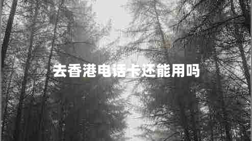 去香港電話卡還能用嗎